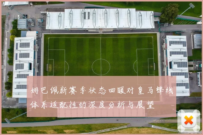 姆巴佩新赛季状态回暖对皇马锋线体系适配性的深度分析与展望